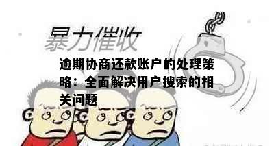 逾期协商还款账户的处理策略：全面解决用户搜索的相关问题