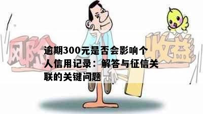 逾期300元是否会影响个人信用记录：解答与关联的关键问题