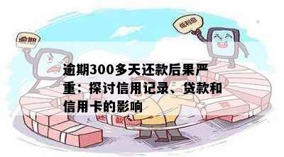 逾期300多天还款后果严重：探讨信用记录、贷款和信用卡的影响