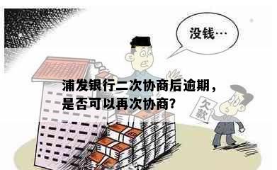 浦发银行二次协商后逾期，是否可以再次协商？