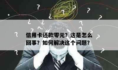 信用卡还款零元？这是怎么回事？如何解决这个问题？