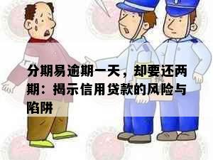 分期易逾期一天，却要还两期：揭示信用贷款的风险与陷阱