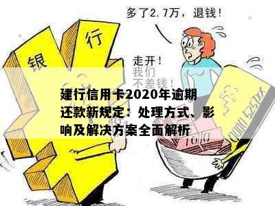 建行信用卡2020年逾期还款新规定：处理方式、影响及解决方案全面解析