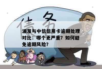 浦发与中信信用卡逾期处理对比：哪个更严重？如何避免逾期风险？