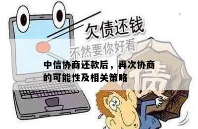 中信协商还款后，再次协商的可能性及相关策略