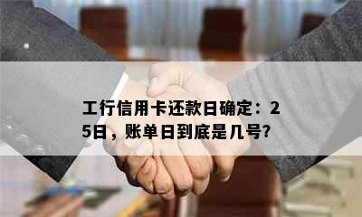 工行信用卡还款日确定：25日，账单日到底是几号？