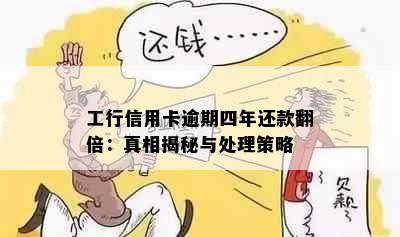 工行信用卡逾期四年还款翻倍：真相揭秘与处理策略