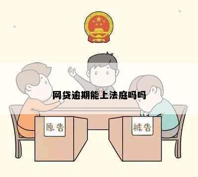 网贷逾期能上法庭吗吗