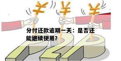 分付还款逾期一天：是否还能继续使用？