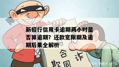 新招行信用卡逾期两小时是否算逾期？还款宽限期及逾期后果全解析