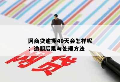 网商贷逾期40天会怎样呢：逾期后果与处理方法