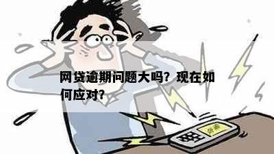 网贷逾期问题大吗？现在如何应对？