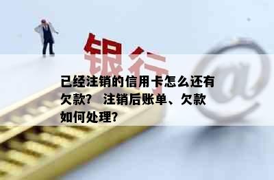 已经注销的信用卡怎么还有欠款？ 注销后账单、欠款如何处理？