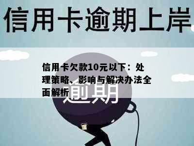 信用卡欠款10元以下：处理策略、影响与解决办法全面解析