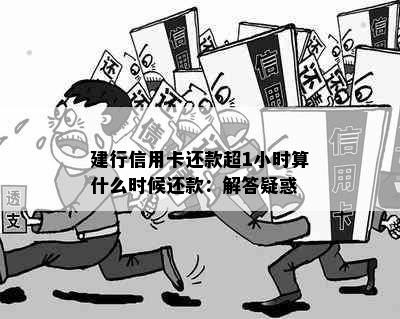 建行信用卡还款超1小时算什么时候还款：解答疑惑