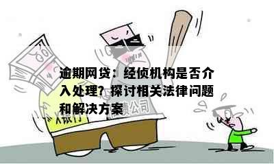 逾期网贷：经侦机构是否介入处理？探讨相关法律问题和解决方案