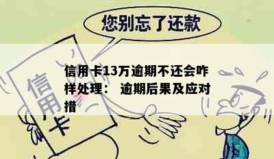 信用卡13万逾期不还会咋样处理： 逾期后果及应对措