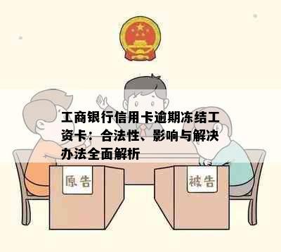 工商银行信用卡逾期冻结工资卡：合法性、影响与解决办法全面解析