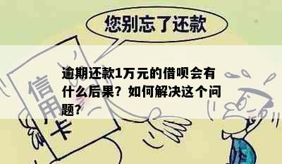 逾期还款1万元的借呗会有什么后果？如何解决这个问题？