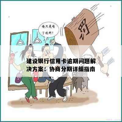 建设银行信用卡逾期问题解决方案：协商分期详细指南