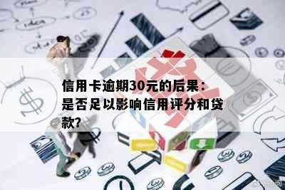 信用卡逾期30元的后果：是否足以影响信用评分和贷款？