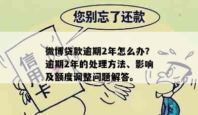 微博贷款逾期2年怎么办？逾期2年的处理方法、影响及额度调整问题解答。