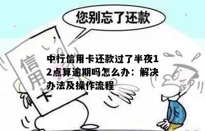 中行信用卡还款过了半夜12点算逾期吗怎么办：解决办法及操作流程