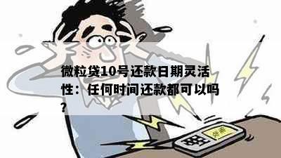 微粒贷10号还款日期灵活性：任何时间还款都可以吗？