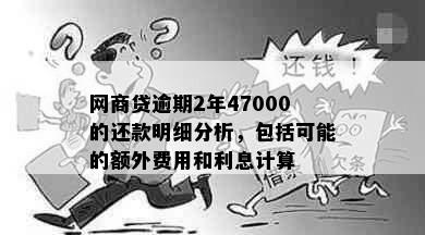 网商贷逾期2年47000的还款明细分析，包括可能的额外费用和利息计算