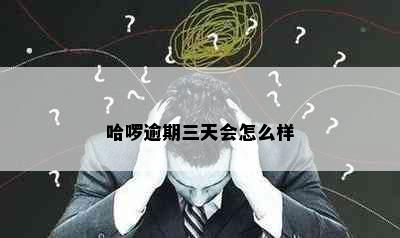 哈啰逾期三天会怎么样