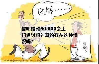 借呗借款50,000会上门追讨吗？真的存在这种情况吗？