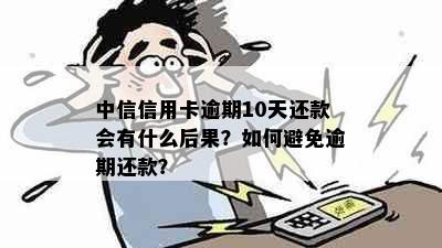 中信信用卡逾期10天还款会有什么后果？如何避免逾期还款？