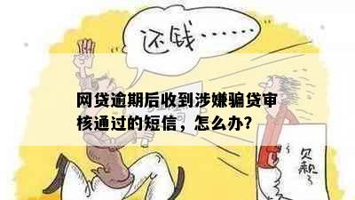 网贷逾期后收到涉嫌骗贷审核通过的短信，怎么办？