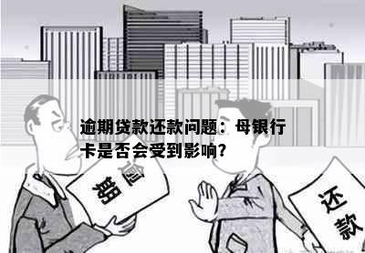 逾期贷款还款问题：母银行卡是否会受到影响？