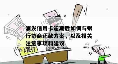 浦发信用卡逾期后如何与银行协商还款方案，以及相关注意事项和建议