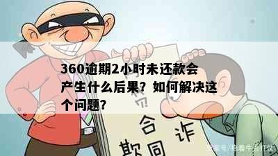 360逾期2小时未还款会产生什么后果？如何解决这个问题？