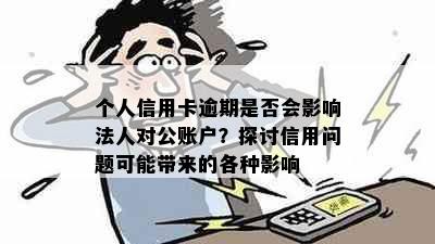 个人信用卡逾期是否会影响法人对公账户？探讨信用问题可能带来的各种影响