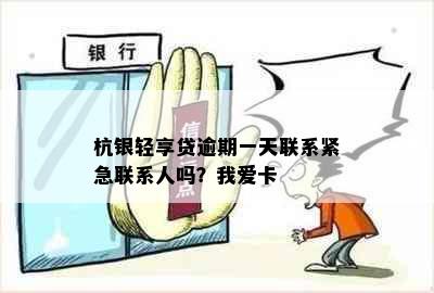 杭银轻享贷逾期一天联系紧急联系人吗？我爱卡