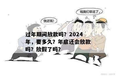 过年期间放款吗？2024年，要多久？年底还会放款吗？放假了吗？