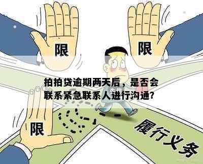 拍拍贷逾期两天后，是否会联系紧急联系人进行沟通？