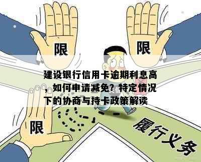 建设银行信用卡逾期利息高，如何申请减免？特定情况下的协商与持卡政策解读