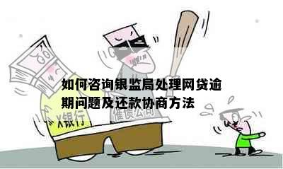 如何咨询银监局处理网贷逾期问题及还款协商方法