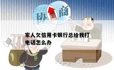 家人欠信用卡银行总给我打电话怎么办