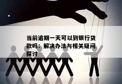 当前逾期一天可以到银行贷款吗：解决办法与相关疑问探讨