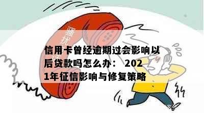 信用卡曾经逾期过会影响以后贷款吗怎么办： 2021年影响与修复策略