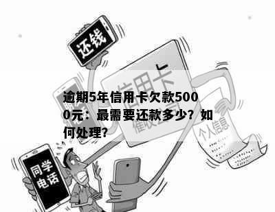 逾期5年信用卡欠款5000元：最需要还款多少？如何处理？