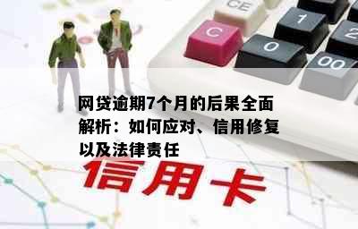 网贷逾期7个月的后果全面解析：如何应对、信用修复以及法律责任