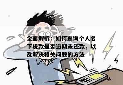 全面解析：如何查询个人名下贷款是否逾期未还款，以及解决相关问题的方法