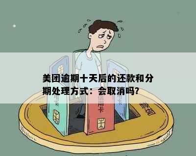 美团逾期十天后的还款和分期处理方式：会取消吗？