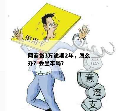 网商贷3万逾期2年，怎么办？会坐牢吗？